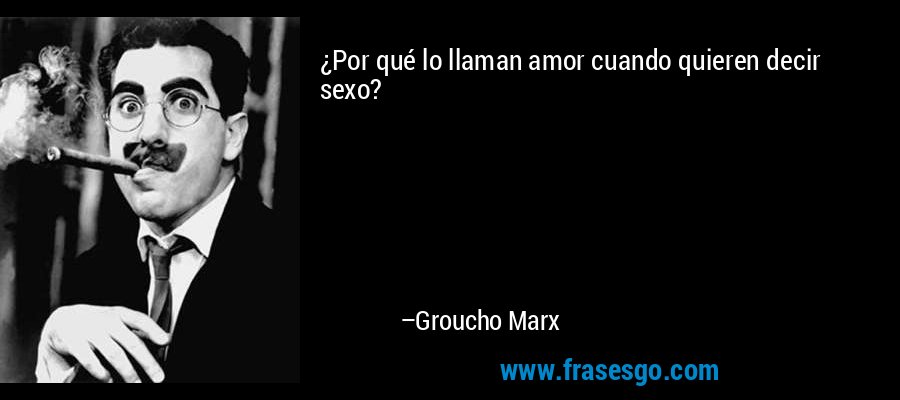frase-_por_que_lo_llaman_amor_cuando_quieren_decir_sexo_-groucho_marx.jpg